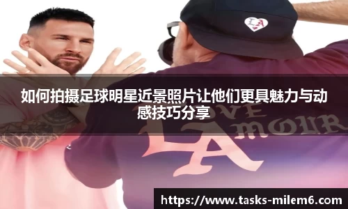 如何拍摄足球明星近景照片让他们更具魅力与动感技巧分享