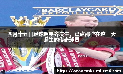 四月十五日足球明星齐庆生,盘点那些在这一天诞生的传奇球员